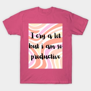 I cry a lot but i am so productive T-Shirt